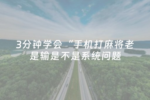 3分钟学会“手机打麻将老是输是不是系统问题（专用辅牌神器免安装）