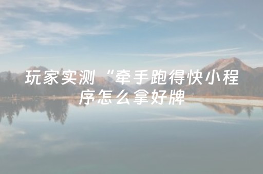 玩家实测“牵手跑得快小程序怎么拿好牌（专用辅牌神器免安装）