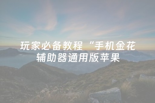 玩家必备教程“手机金花辅助器通用版苹果（专用辅牌神器免安装）