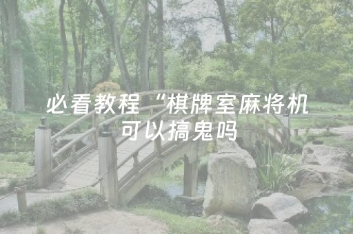 必看教程“棋牌室麻将机可以搞鬼吗（助赢神器通用版）