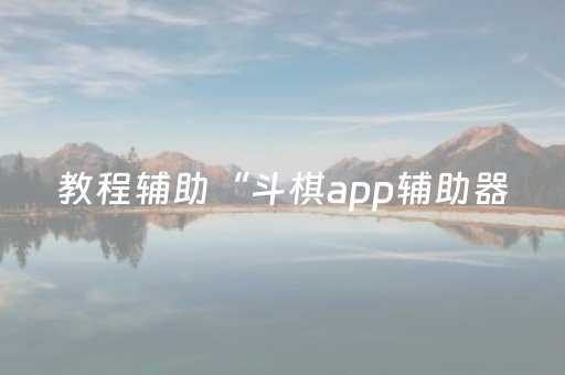 教程辅助“斗棋app辅助器（专用辅牌神器免安装）