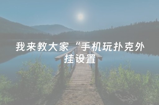 我来教大家“手机玩扑克外挂设置（助赢神器通用版）