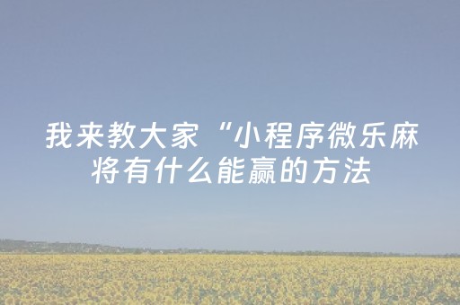 我来教大家“小程序微乐麻将有什么能赢的方法（专用辅牌神器免安装）