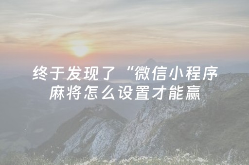 终于发现了“微信小程序麻将怎么设置才能赢（助赢神器通用版）