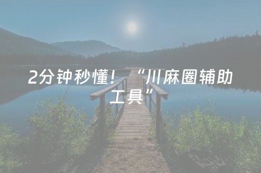2分钟秒懂！“川麻圈辅助工具”（详细辅助教程）-哔哩哔哩