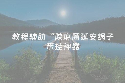 教程辅助“陕麻圈延安锅子带挂神器（专用辅牌神器免安装）