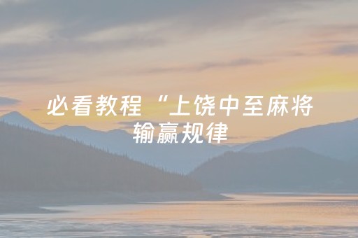 必看教程“上饶中至麻将输赢规律（助赢神器通用版）