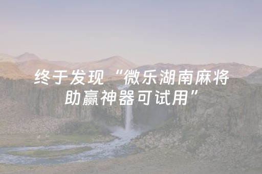 终于发现“微乐湖南麻将助赢神器可试用”（详细透视教程）-哔哩哔哩