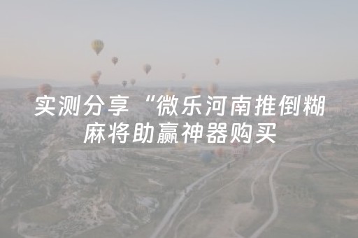 实测分享“微乐河南推倒糊麻将助赢神器购买（助赢神器通用版）