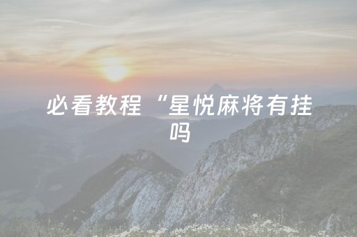 必看教程“星悦麻将有挂吗（助赢神器通用版）