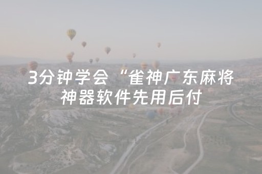 3分钟学会“雀神广东麻将神器软件先用后付（助赢神器通用版）