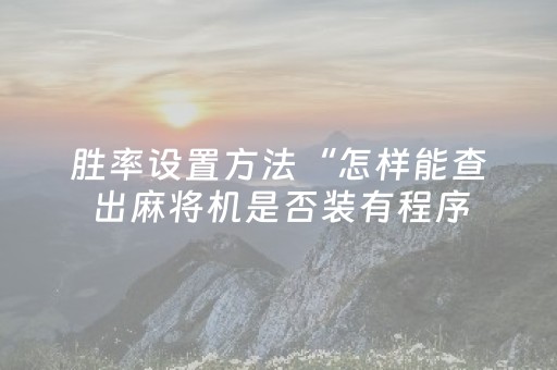 胜率设置方法“怎样能查出麻将机是否装有程序（助赢神器通用版）