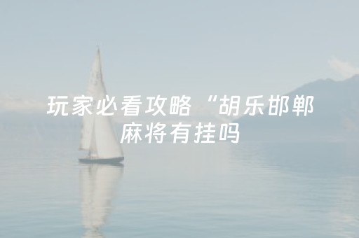 玩家必看攻略“胡乐邯郸麻将有挂吗（专用辅牌神器免安装）