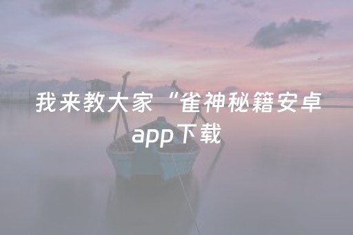 我来教大家“雀神秘籍安卓app下载（专用辅牌神器免安装）