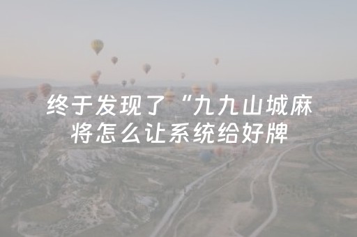 终于发现了“九九山城麻将怎么让系统给好牌（助赢神器通用版）