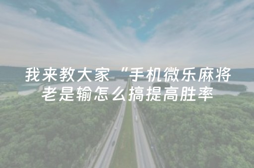 我来教大家“手机微乐麻将老是输怎么搞提高胜率（助赢神器通用版）