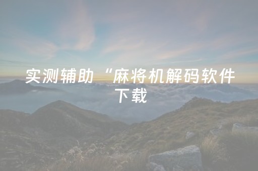 实测辅助“麻将机解码软件下载（专用辅牌神器免安装）