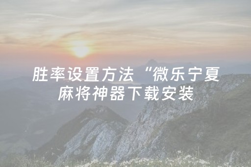 胜率设置方法“微乐宁夏麻将神器下载安装（助赢神器通用版）