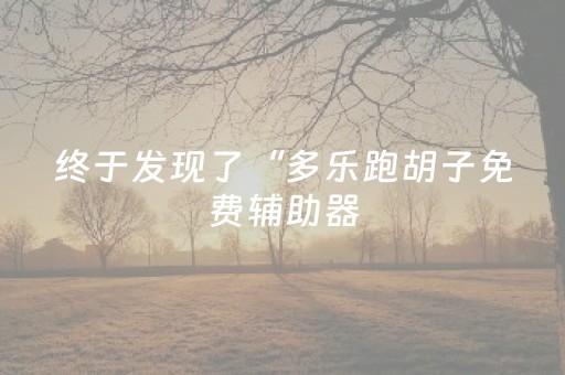 终于发现了“多乐跑胡子免费辅助器（助赢神器通用版）