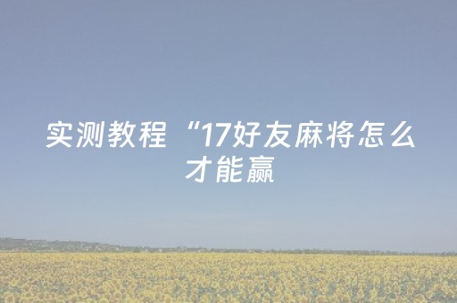 实测教程“17好友麻将怎么才能赢（助赢神器通用版）