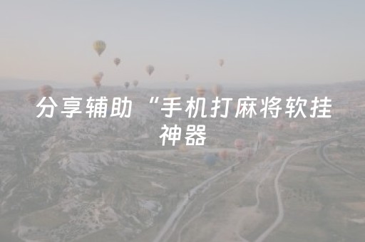 分享辅助“手机打麻将软挂神器（助赢神器通用版）