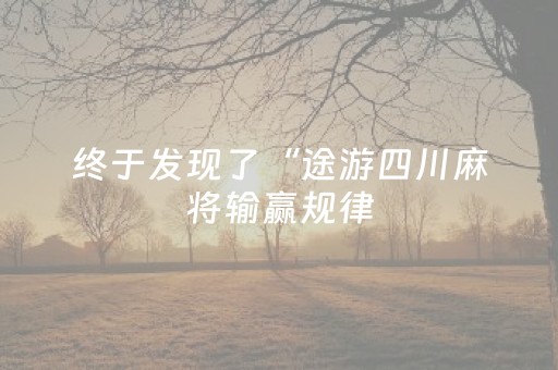 终于发现了“途游四川麻将输赢规律（助赢神器通用版）