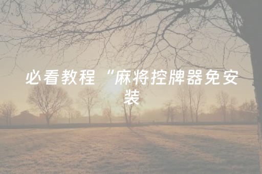 必看教程“麻将控牌器免安装（专用辅牌神器免安装）