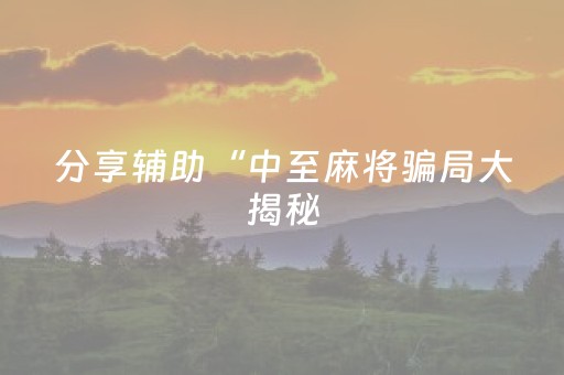 分享辅助“中至麻将骗局大揭秘（助赢神器通用版）