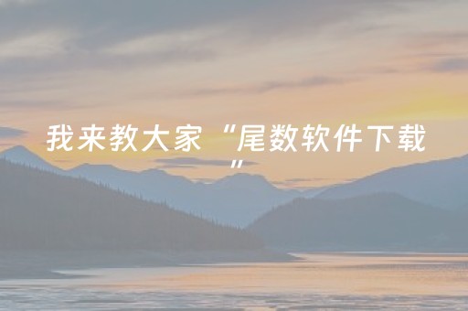 我来教大家“尾数软件下载”（详细透视教程）-哔哩哔哩