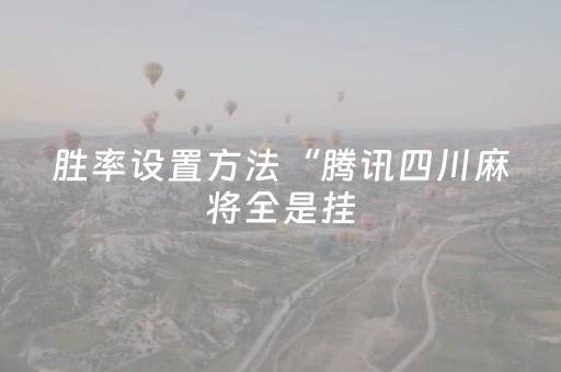 胜率设置方法“腾讯四川麻将全是挂（专用辅牌神器免安装）