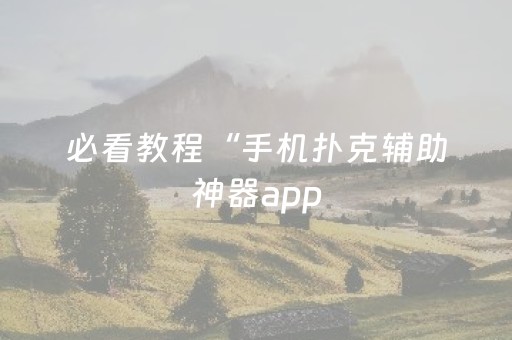 必看教程“手机扑克辅助神器app（专用辅牌神器免安装）