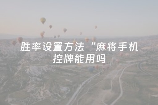 胜率设置方法“麻将手机控牌能用吗（助赢神器通用版）