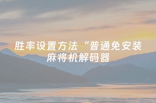 胜率设置方法“普通免安装麻将机解码器（助赢神器通用版）