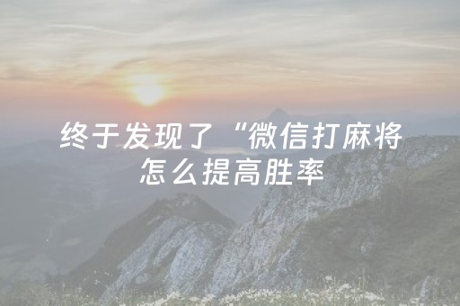 终于发现了“微信打麻将怎么提高胜率（专用辅牌神器免安装）