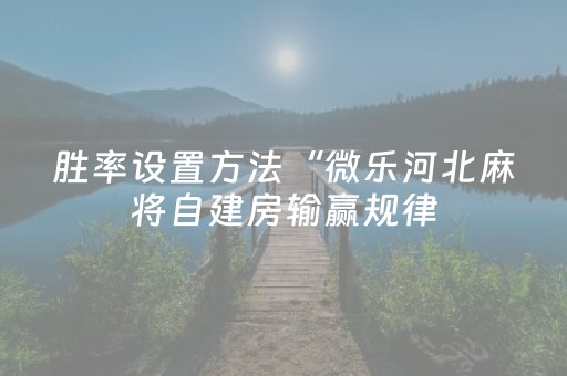 胜率设置方法“微乐河北麻将自建房输赢规律（专用辅牌神器免安装）