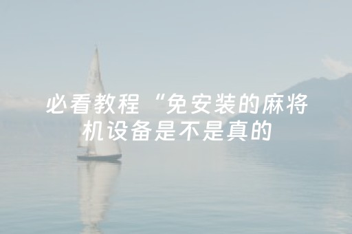 必看教程“免安装的麻将机设备是不是真的（专用辅牌神器免安装）
