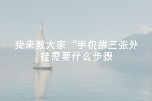我来教大家“手机拼三张外挂需要什么步骤（助赢神器通用版）