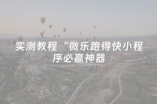 实测教程“微乐跑得快小程序必赢神器（专用辅牌神器免安装）