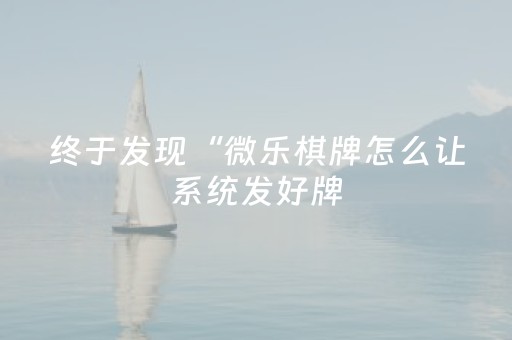 终于发现“微乐棋牌怎么让系统发好牌（专用辅牌神器免安装）
