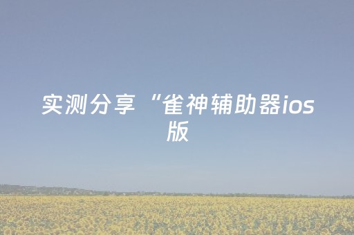 实测分享“雀神辅助器ios版（助赢神器通用版）