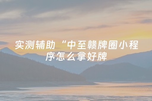 实测辅助“中至赣牌圈小程序怎么拿好牌（助赢神器通用版）