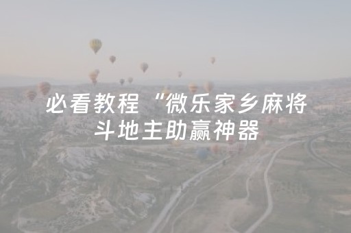 必看教程“微乐家乡麻将斗地主助赢神器（助赢神器通用版）