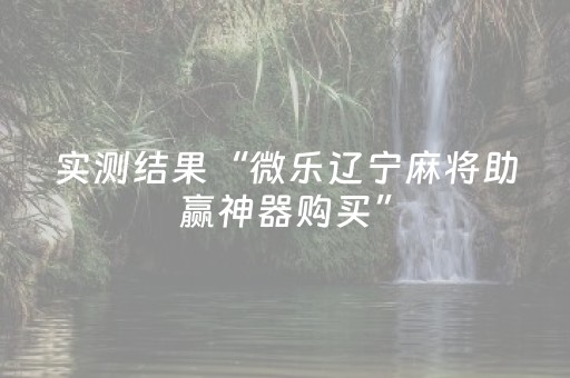 实测结果“微乐辽宁麻将助赢神器购买”（详细透视教程）-哔哩哔哩
