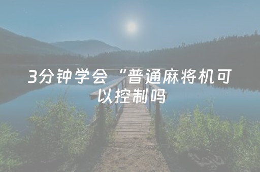 3分钟学会“普通麻将机可以控制吗（专用辅牌神器免安装）