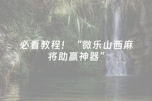 必看教程！“微乐山西麻将助赢神器”（详细开挂教程）-哔哩哔哩
