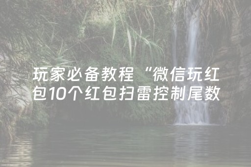 玩家必备教程“微信玩红包10个红包扫雷控制尾数软件”（详细透视教程）-哔哩哔哩