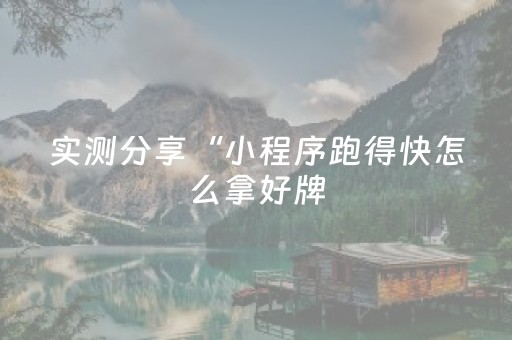 实测分享“小程序跑得快怎么拿好牌（专用辅牌神器免安装）