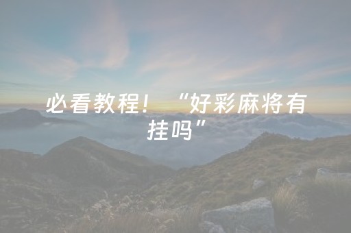 必看教程！“好彩麻将有挂吗”（详细透视教程）-哔哩哔哩