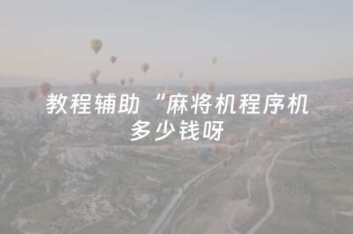 教程辅助“麻将机程序机多少钱呀（助赢神器通用版）