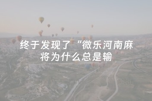 终于发现了“微乐河南麻将为什么总是输（助赢神器通用版）